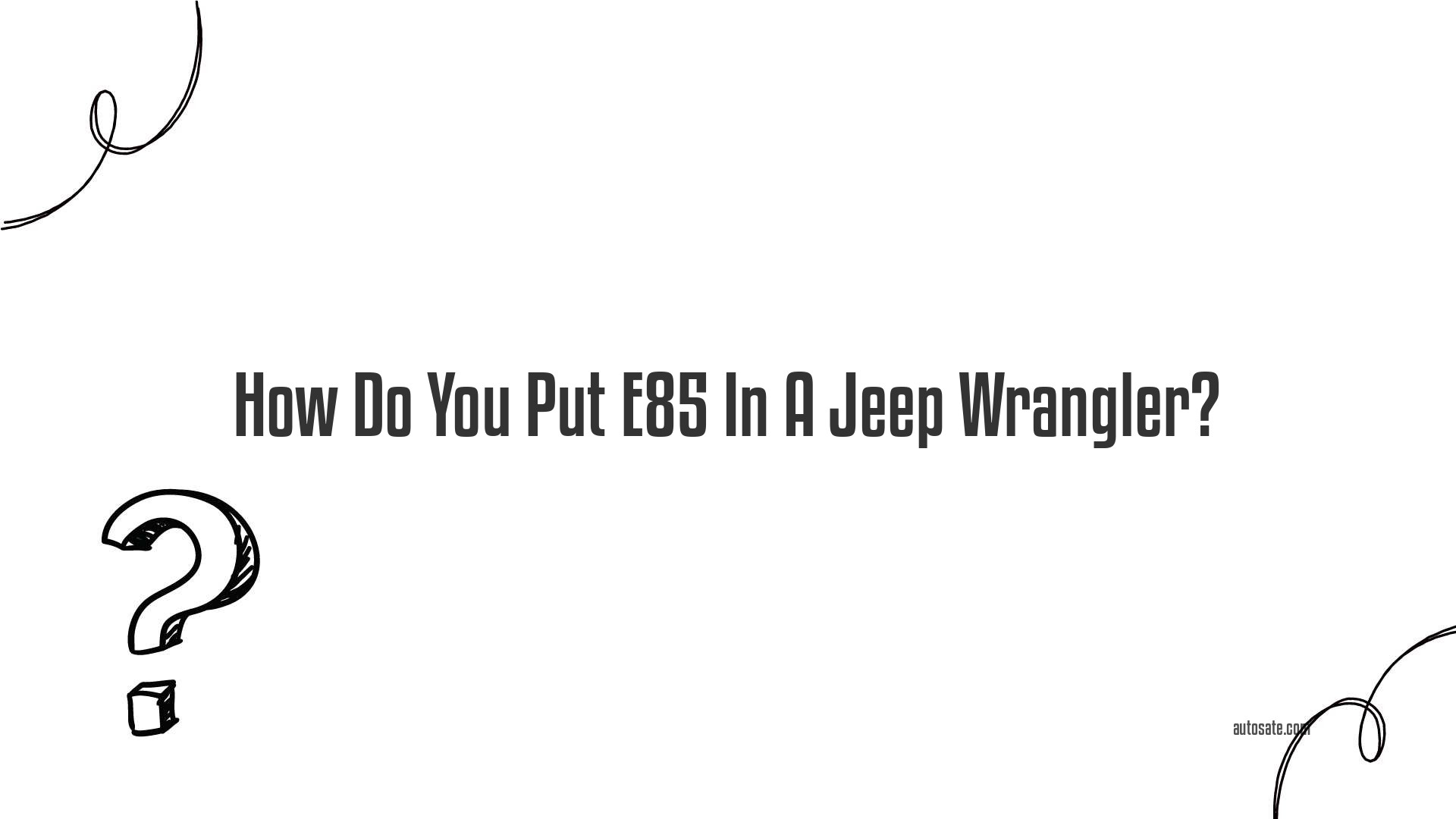 How Do You Put E85 In A Jeep Wrangler?