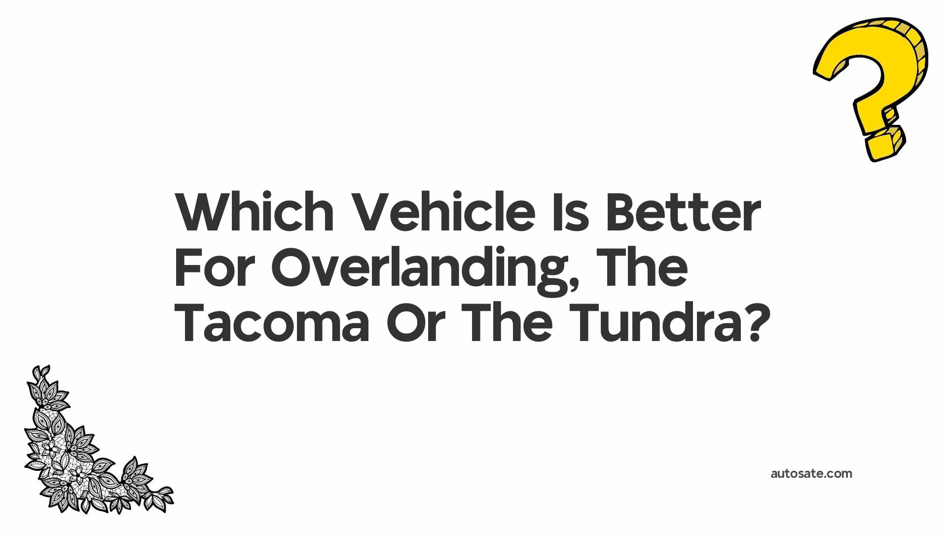 Which Vehicle Is Better For Overlanding, The Tacoma Or The Tundra?