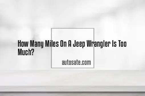 How Many Miles On A Jeep Wrangler Is Too Much