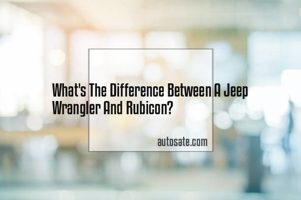 What&#8217;s The Difference Between A Jeep Wrangler And Rubicon