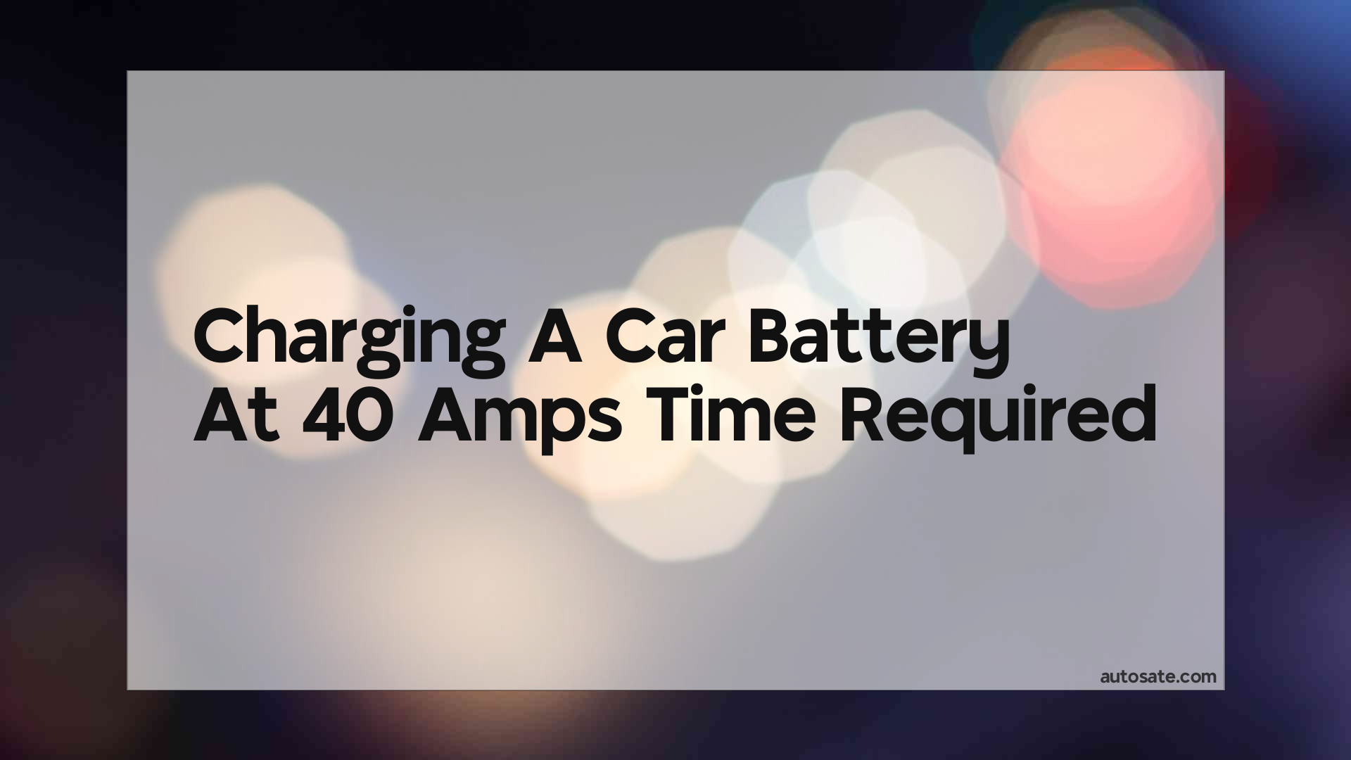 Charging A Car Battery At 40 Amps Time Required