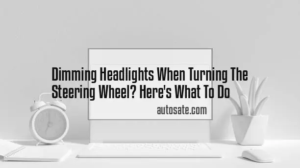 Dimming Headlights When Turning The Steering Wheel? Here&#8217;s What To Do