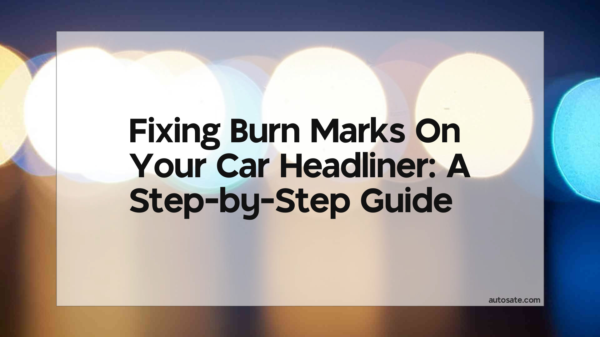 Fixing Burn Marks On Your Car Headliner: A Step-By-Step Guide