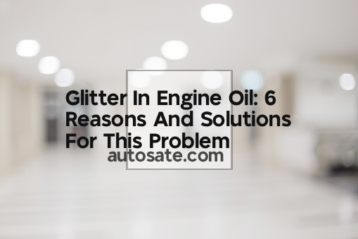 Glitter In Engine Oil: 6 Reasons And Solutions For This Problem