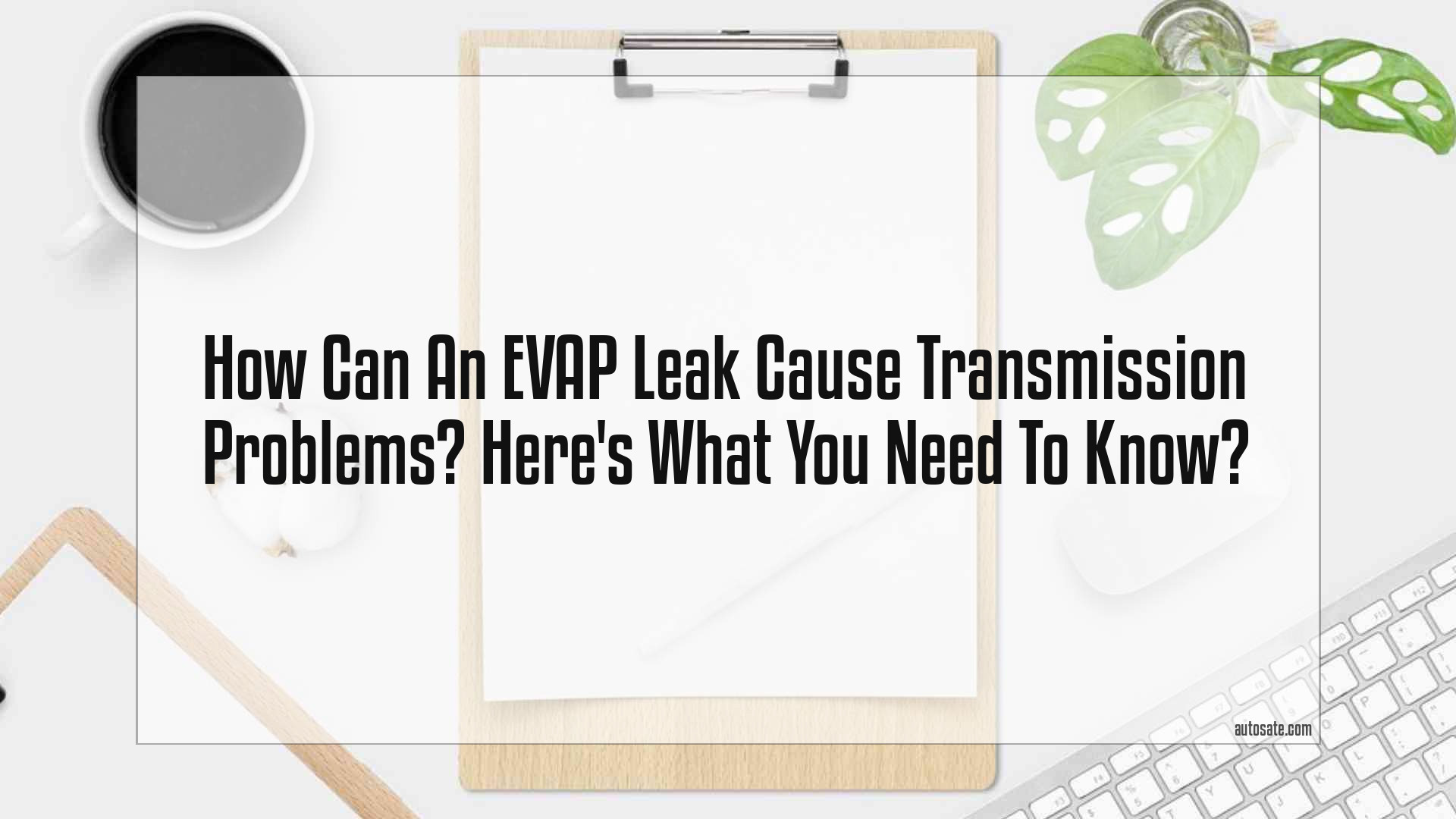 Can An Evap Leak Cause Transmission Problems? Here&#8217;s What You Need To Know