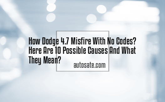 Dodge 4.7 Misfire With No Codes? Here Are 10 Possible Causes And What They Mean