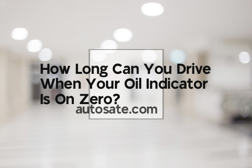 How Long Can You Drive When Your Oil Indicator Is On Zero?