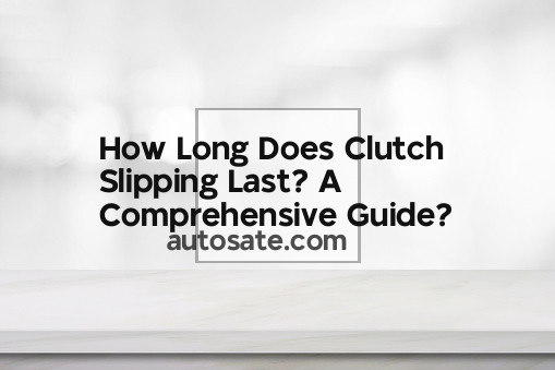 How Long Does Clutch Slipping Last? A Comprehensive Guide