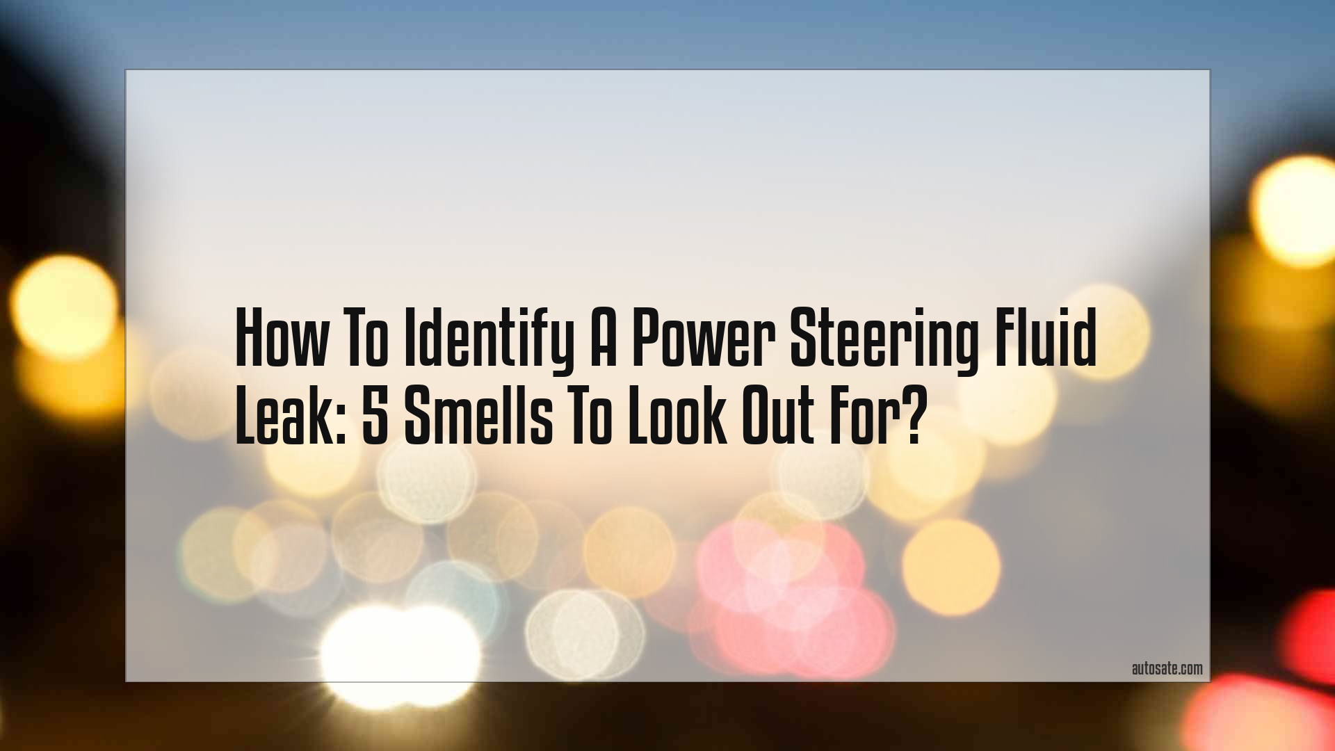 How To Identify A Power Steering Fluid Leak: 5 Smells To Look Out For