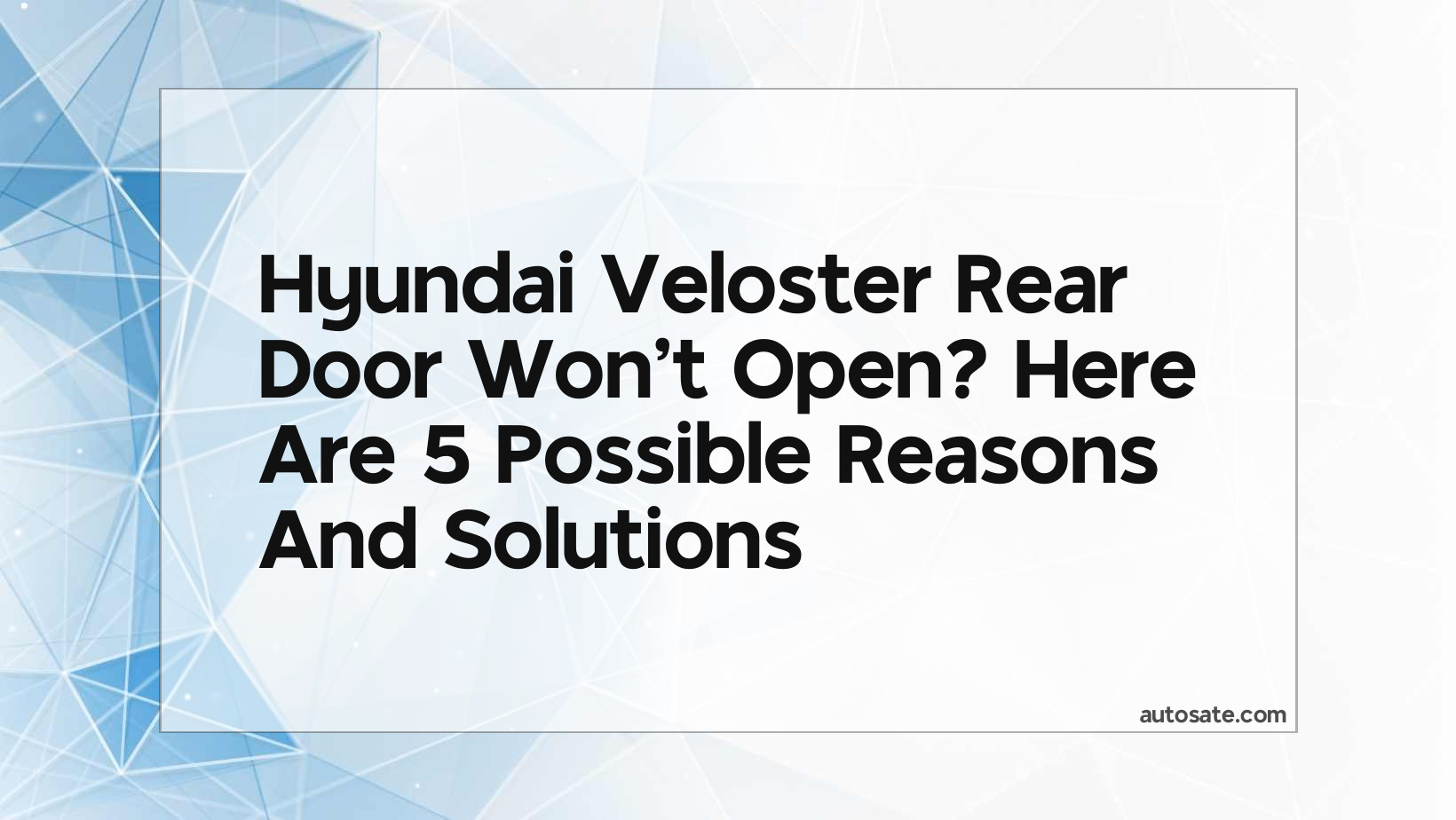 Hyundai Veloster Rear Door Won&#8217;t Open? Here Are 5 Possible Reasons And Solutions