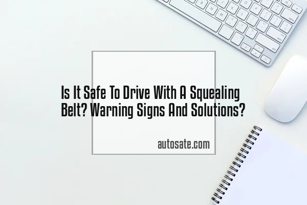 Is It Safe To Drive With A Squealing Belt? Warning Signs And Solutions