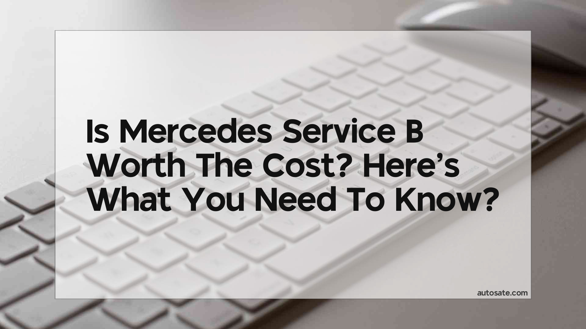 Is Mercedes Service B Worth The Cost? Here&#8217;s What You Need To Know
