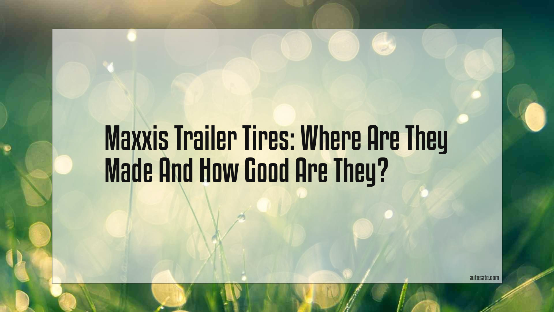 Maxxis Trailer Tires: Where Are They Made And How Good Are They?