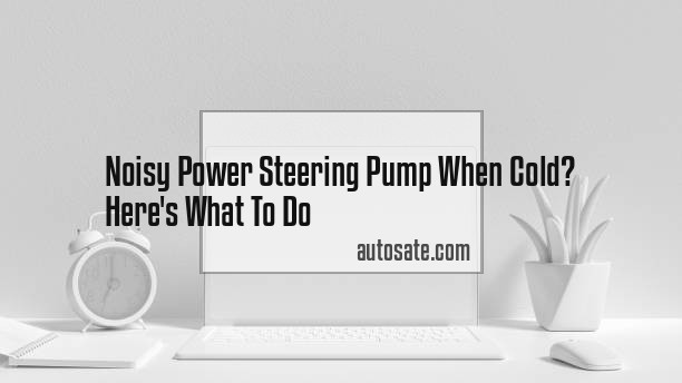 Noisy Power Steering Pump When Cold? Here&#8217;s What To Do