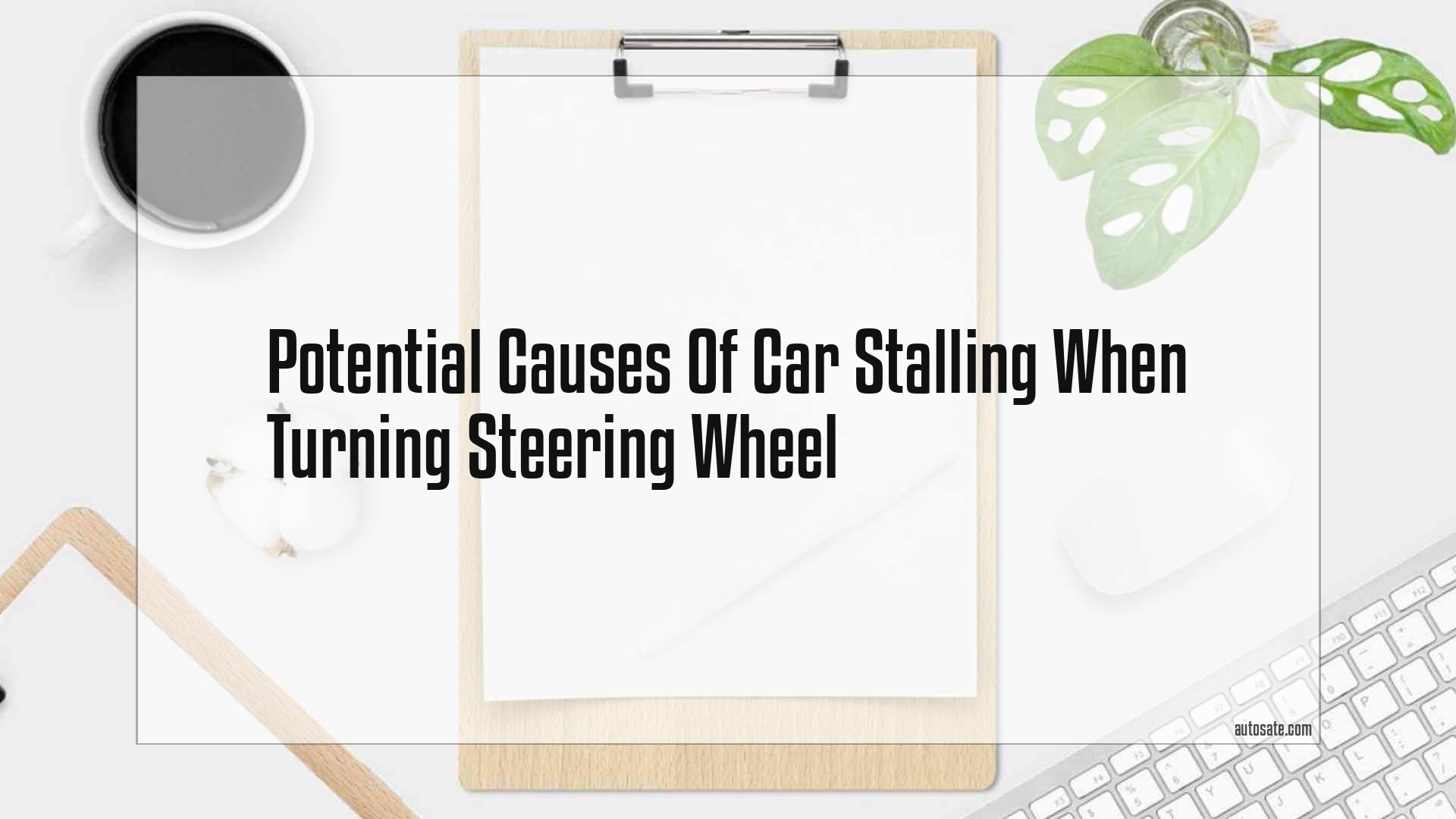 Potential Causes Of Car Stalling When Turning Steering Wheel