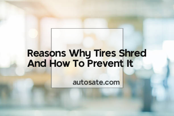 Reasons Why Tires Shred And How To Prevent It