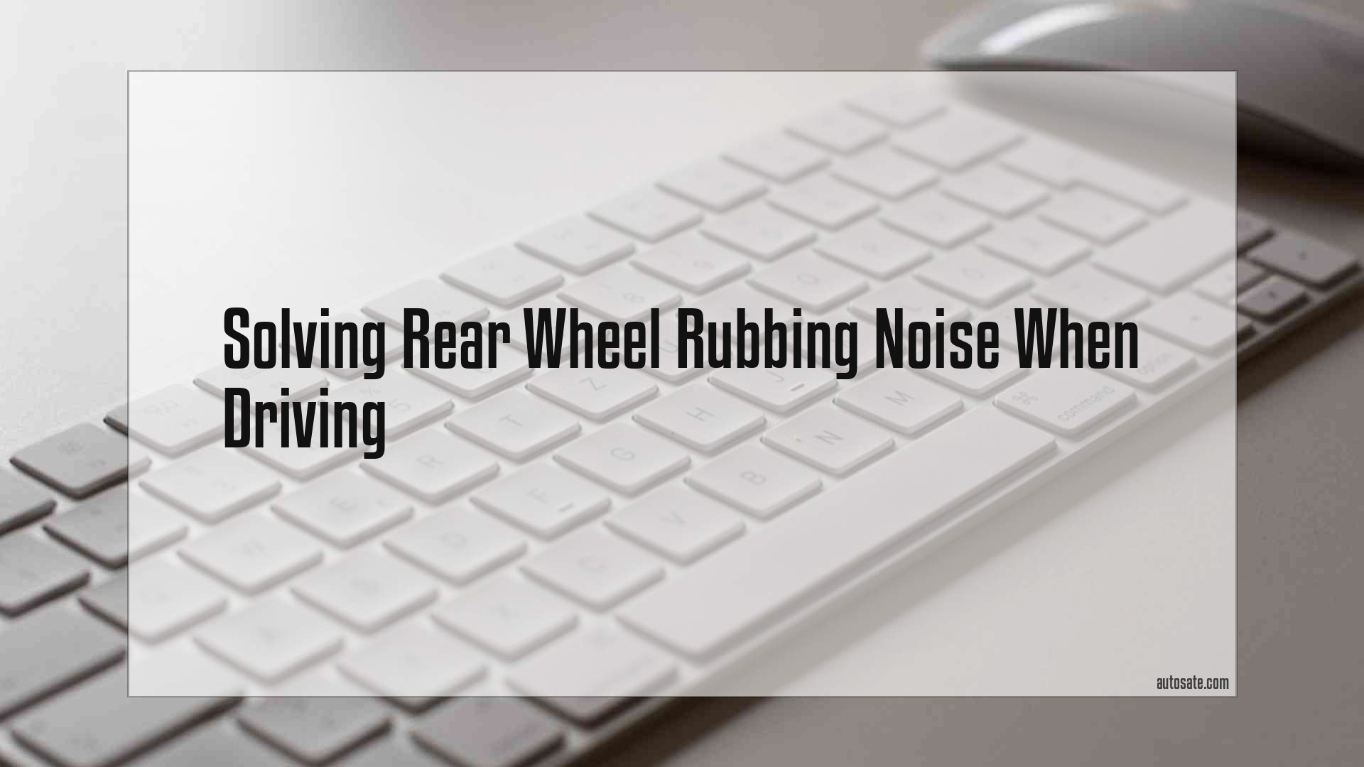 Solving Rear Wheel Rubbing Noise When Driving