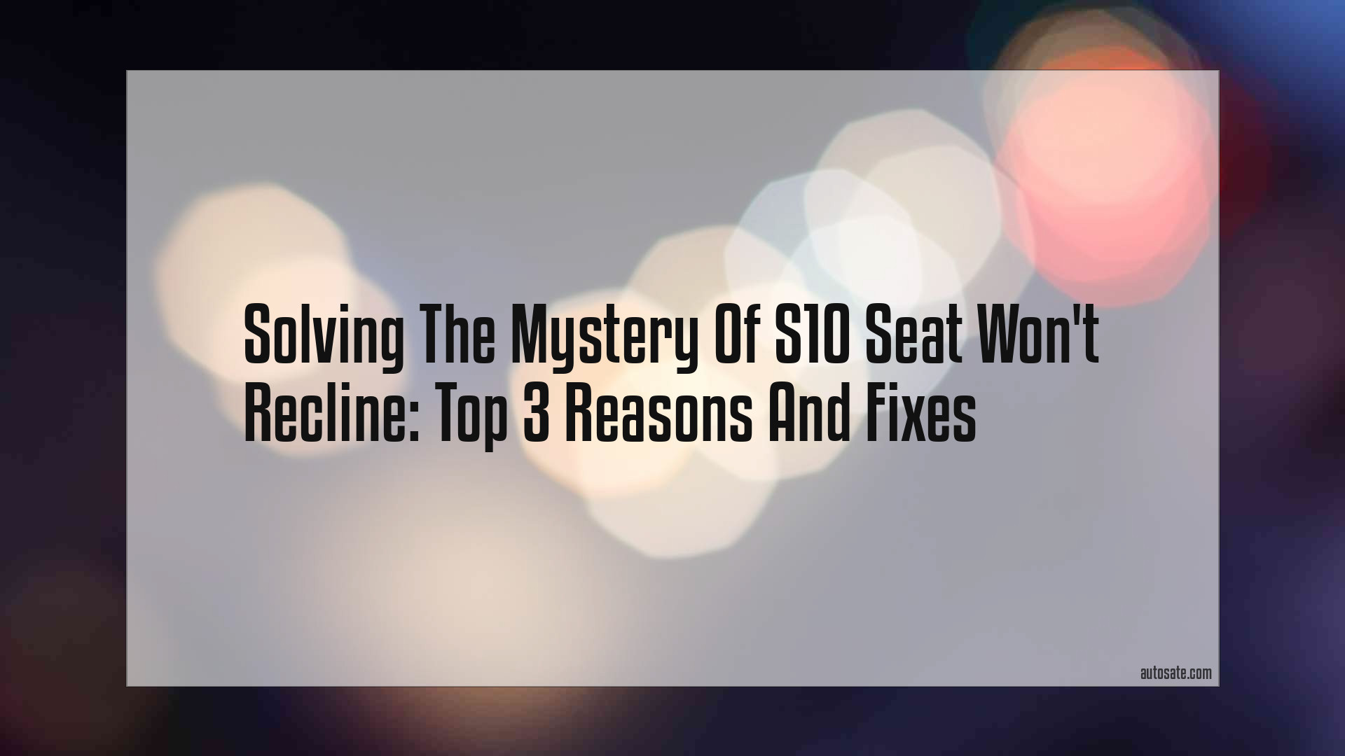 Solving The Mystery Of S10 Seat Won&#8217;t Recline: Top 3 Reasons And Fixes