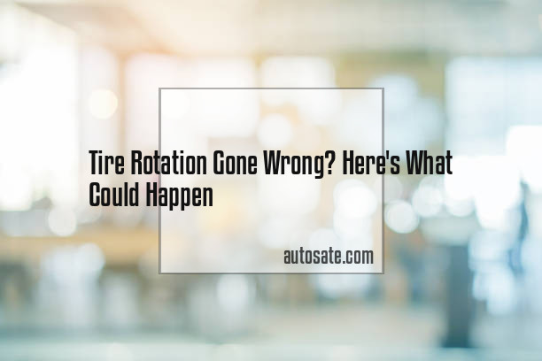 Tire Rotation Gone Wrong? Here&#8217;s What Could Happen