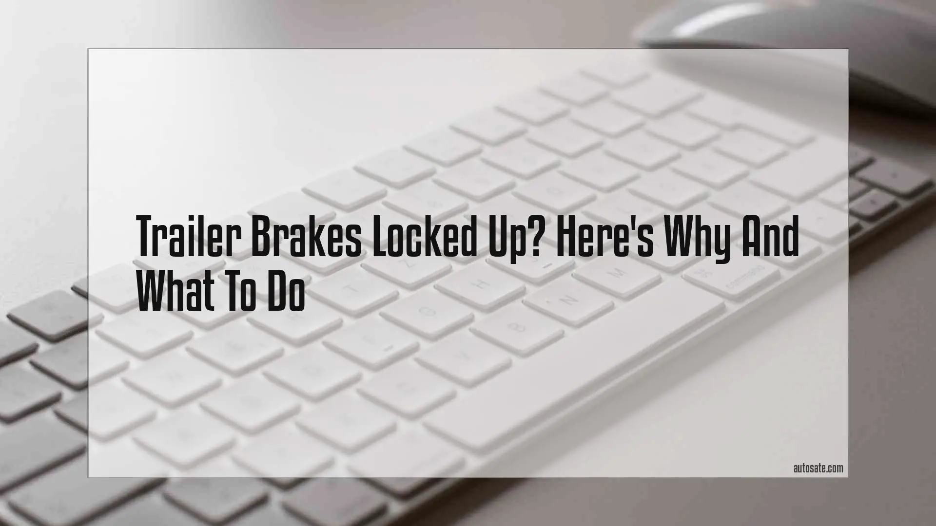 Trailer Brakes Locked Up? Here&#8217;s Why And What To Do