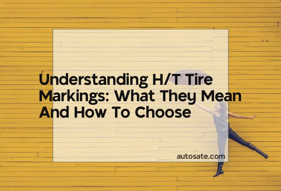 Understanding H/T Tire Markings: What They Mean And How To Choose