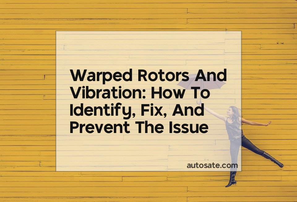 Warped Rotors And Vibration: How To Identify, Fix, And Prevent The Issue