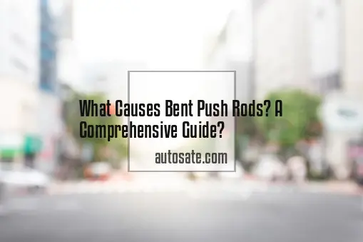 What Causes Bent Push Rods? A Comprehensive Guide