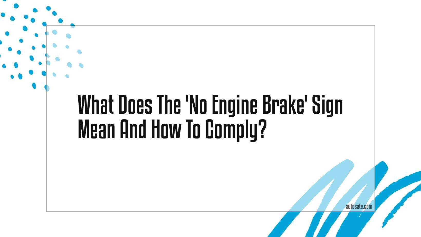 What Does The &#8216;No Engine Brake&#8217; Sign Mean And How To Comply