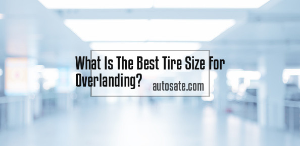 What Is The Best Tire Size For Overlanding
