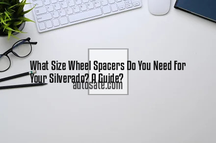 What Size Wheel Spacers Do You Need For Your Silverado? A Guide