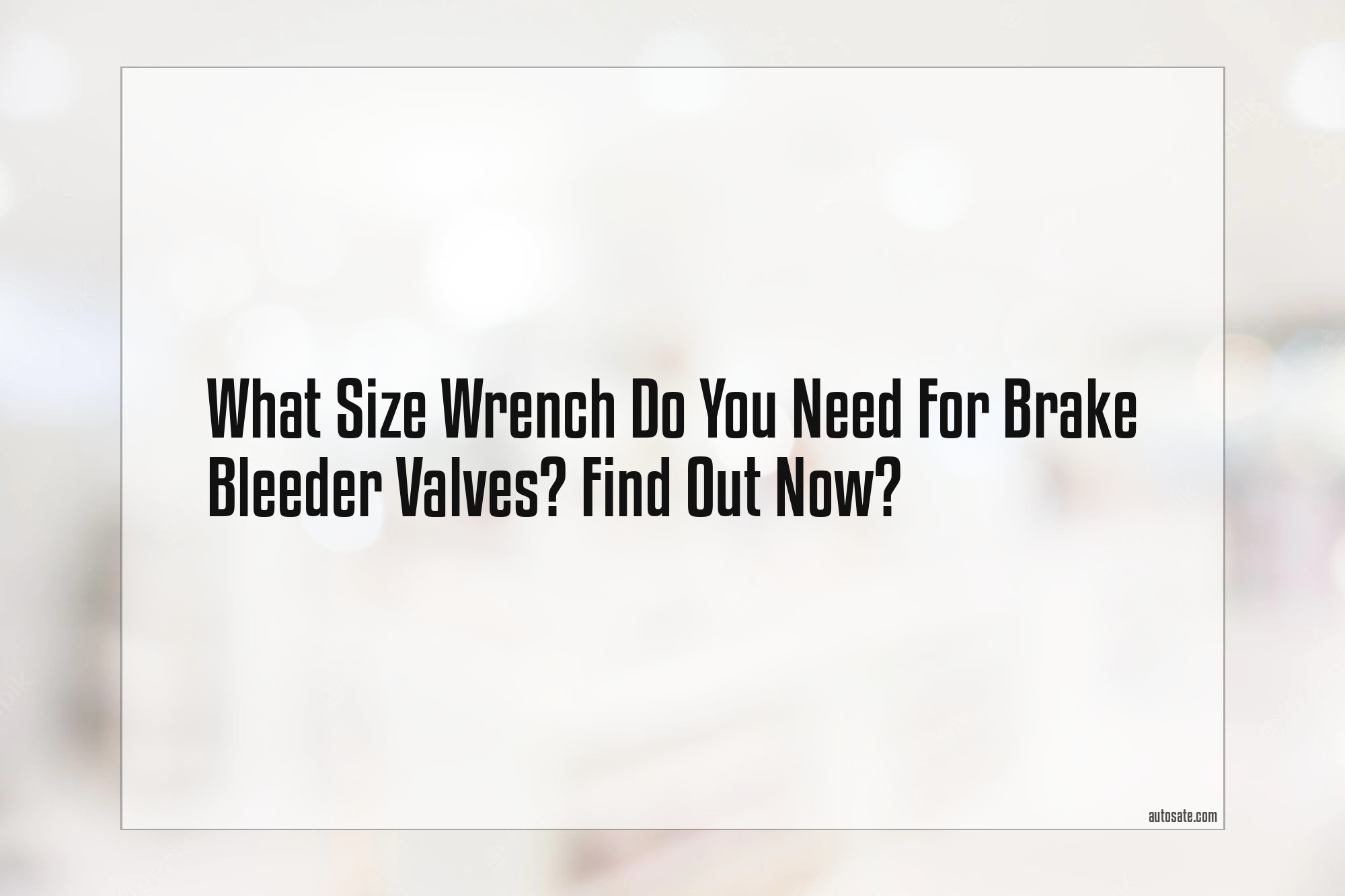 What Size Wrench Do You Need For Brake Bleeder Valves? Find Out Now