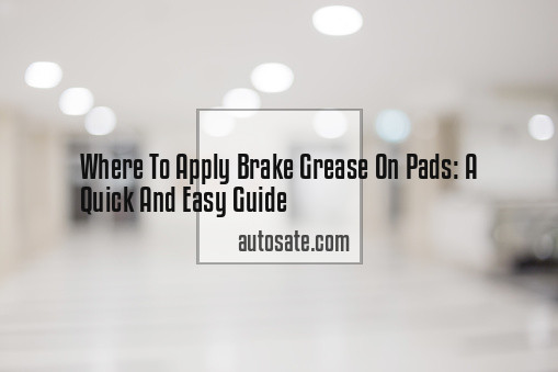 Where To Apply Brake Grease On Pads: A Quick And Easy Guide
