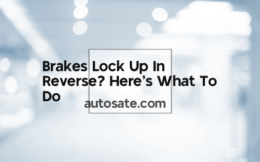 Brakes Lock Up In Reverse? Here&#8217;s What To Do
